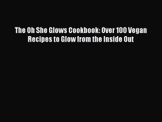 The Oh She Glows Cookbook: Over 100 Vegan Recipes to Glow from the Inside Out Free Download