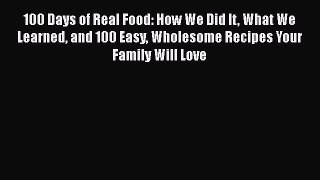 100 Days of Real Food: How We Did It What We Learned and 100 Easy Wholesome Recipes Your Family