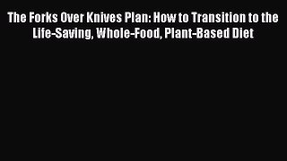 The Forks Over Knives Plan: How to Transition to the Life-Saving Whole-Food Plant-Based Diet
