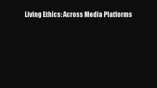 [PDF Download] Living Ethics: Across Media Platforms [Read] Full Ebook