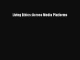 [PDF Download] Living Ethics: Across Media Platforms [Read] Full Ebook