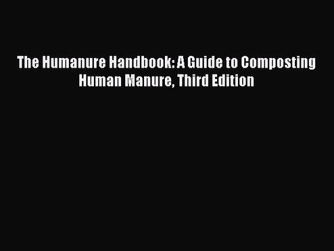 (PDF Download) The Humanure Handbook: A Guide to Composting Human Manure Third Edition Read