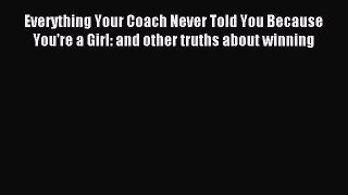 (PDF Download) Everything Your Coach Never Told You Because You're a Girl: and other truths