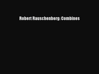 (PDF Download) Robert Rauschenberg: Combines Download