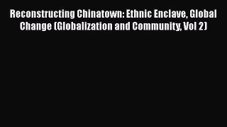 Reconstructing Chinatown: Ethnic Enclave Global Change (Globalization and Community Vol 2)