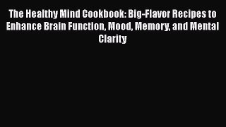 The Healthy Mind Cookbook: Big-Flavor Recipes to Enhance Brain Function Mood Memory and Mental