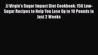 JJ Virgin's Sugar Impact Diet Cookbook: 150 Low-Sugar Recipes to Help You Lose Up to 10 Pounds
