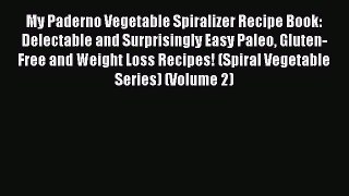 My Paderno Vegetable Spiralizer Recipe Book: Delectable and Surprisingly Easy Paleo Gluten-Free