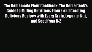The Homemade Flour Cookbook: The Home Cook's Guide to Milling Nutritious Flours and Creating