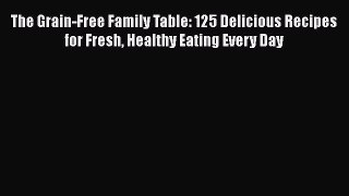 The Grain-Free Family Table: 125 Delicious Recipes for Fresh Healthy Eating Every Day Read