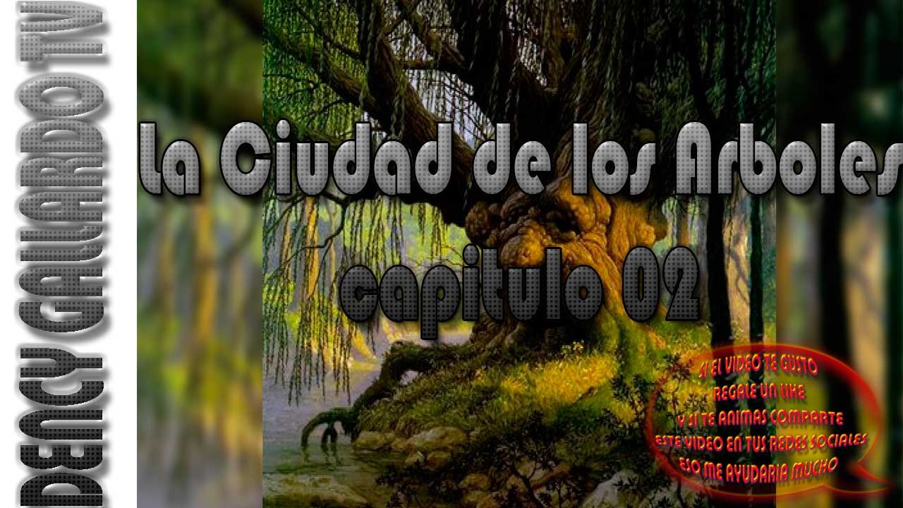 La Ciudad De Los Arboles ✮ Capitulo 02 ✮ La Ciudad de los Arboles ✮ Dency Gallardo