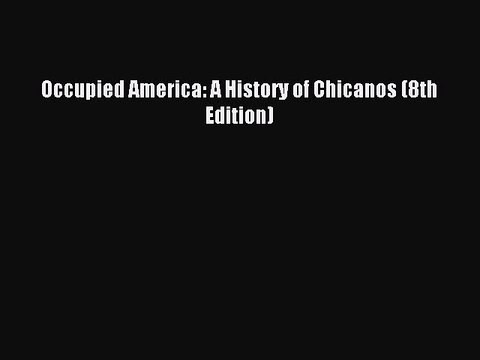 (PDF Download) Occupied America: A History of Chicanos (8th Edition) PDF