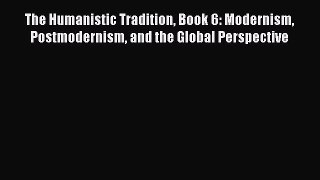 (PDF Download) The Humanistic Tradition Book 6: Modernism Postmodernism and the Global Perspective