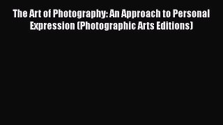 The Art of Photography: An Approach to Personal Expression (Photographic Arts Editions) Free