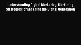 Understanding Digital Marketing: Marketing Strategies for Engaging the Digital Generation