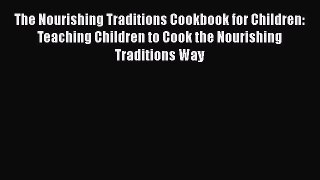The Nourishing Traditions Cookbook for Children: Teaching Children to Cook the Nourishing Traditions