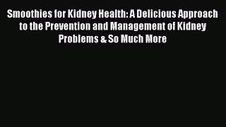 Smoothies for Kidney Health: A Delicious Approach to the Prevention and Management of Kidney