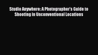 Studio Anywhere: A Photographer's Guide to Shooting in Unconventional Locations  PDF Download