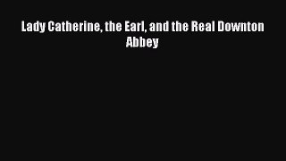 (PDF Download) Lady Catherine the Earl and the Real Downton Abbey Download