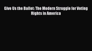 (PDF Download) Give Us the Ballot: The Modern Struggle for Voting Rights in America Download