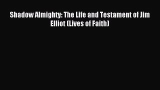 (PDF Download) Shadow Almighty: The Life and Testament of Jim Elliot (Lives of Faith) Read