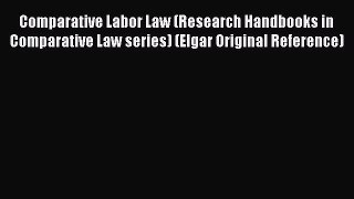 Comparative Labor Law (Research Handbooks in Comparative Law series) (Elgar Original Reference)