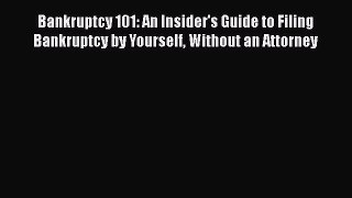 Bankruptcy 101: An Insider's Guide to Filing Bankruptcy by Yourself Without an Attorney Free