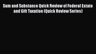 Sum and Substance Quick Review of Federal Estate and Gift Taxation (Quick Review Series)  Free