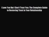 (PDF Download) I Love You But I Don't Trust You: The Complete Guide to Restoring Trust in Your