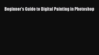 Beginner's Guide to Digital Painting in Photoshop  PDF Download