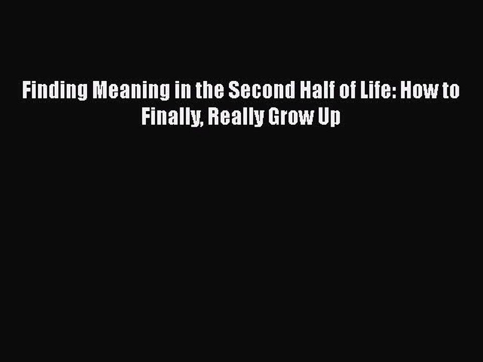 (PDF Download) Finding Meaning in the Second Half of Life: How to Finally Really Grow Up PDF