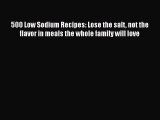 500 Low Sodium Recipes: Lose the salt not the flavor in meals the whole family will love  Read