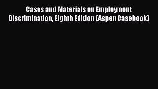 Cases and Materials on Employment Discrimination Eighth Edition (Aspen Casebook) Read Online