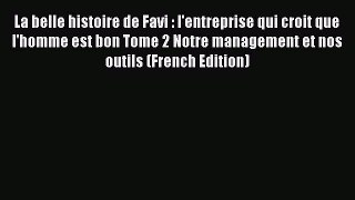 [PDF Download] La belle histoire de Favi : l'entreprise qui croit que l'homme est bon Tome