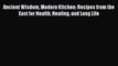 Ancient Wisdom Modern Kitchen: Recipes from the East for Health Healing and Long Life  Free