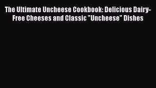 The Ultimate Uncheese Cookbook: Delicious Dairy-Free Cheeses and Classic Uncheese Dishes Free