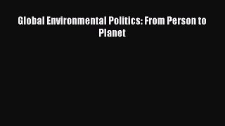 Global Environmental Politics: From Person to Planet  Free Books
