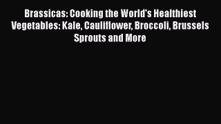 Brassicas: Cooking the World's Healthiest Vegetables: Kale Cauliflower Broccoli Brussels Sprouts
