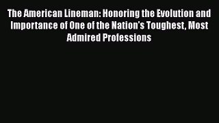 The American Lineman: Honoring the Evolution and Importance of One of the Nation's Toughest