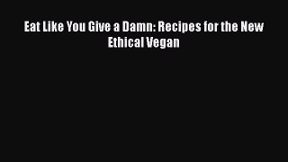 Eat Like You Give a Damn: Recipes for the New Ethical Vegan  Free Books