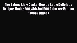 The Skinny Slow Cooker Recipe Book: Delicious Recipes Under 300 400 And 500 Calories: Volume