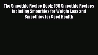 The Smoothie Recipe Book: 150 Smoothie Recipes Including Smoothies for Weight Loss and Smoothies