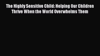 The Highly Sensitive Child: Helping Our Children Thrive When the World Overwhelms Them Read