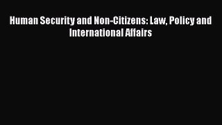 Human Security and Non-Citizens: Law Policy and International Affairs Read Online PDF