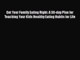 Get Your Family Eating Right: A 30-day Plan for Teaching Your Kids Healthy Eating Habits for