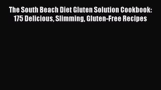 The South Beach Diet Gluten Solution Cookbook: 175 Delicious Slimming Gluten-Free Recipes Free