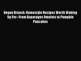 Download Video: Vegan Brunch: Homestyle Recipes Worth Waking Up For--From Asparagus Omelets to Pumpkin Pancakes