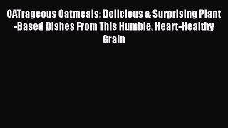 OATrageous Oatmeals: Delicious & Surprising Plant-Based Dishes From This Humble Heart-Healthy