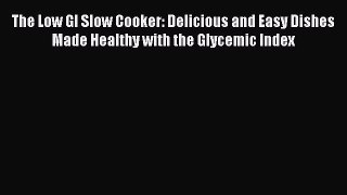 The Low GI Slow Cooker: Delicious and Easy Dishes Made Healthy with the Glycemic Index Read