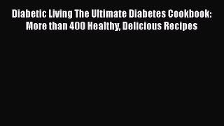 Diabetic Living The Ultimate Diabetes Cookbook: More than 400 Healthy Delicious Recipes Free